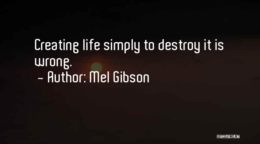 Mel Gibson Quotes: Creating Life Simply To Destroy It Is Wrong.