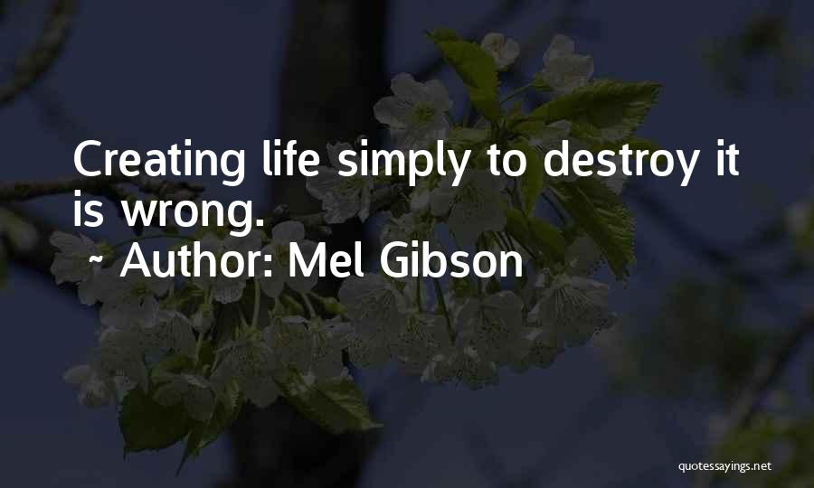 Mel Gibson Quotes: Creating Life Simply To Destroy It Is Wrong.