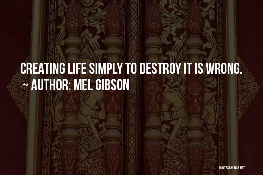 Mel Gibson Quotes: Creating Life Simply To Destroy It Is Wrong.