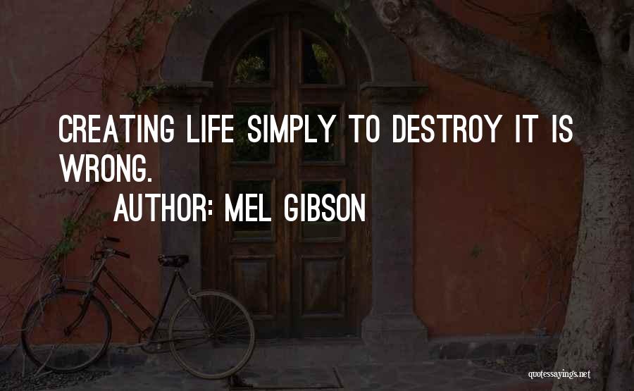 Mel Gibson Quotes: Creating Life Simply To Destroy It Is Wrong.