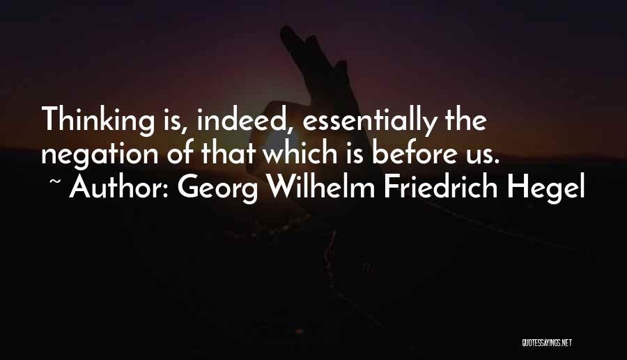 Georg Wilhelm Friedrich Hegel Quotes: Thinking Is, Indeed, Essentially The Negation Of That Which Is Before Us.