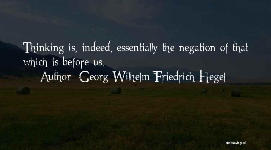 Georg Wilhelm Friedrich Hegel Quotes: Thinking Is, Indeed, Essentially The Negation Of That Which Is Before Us.