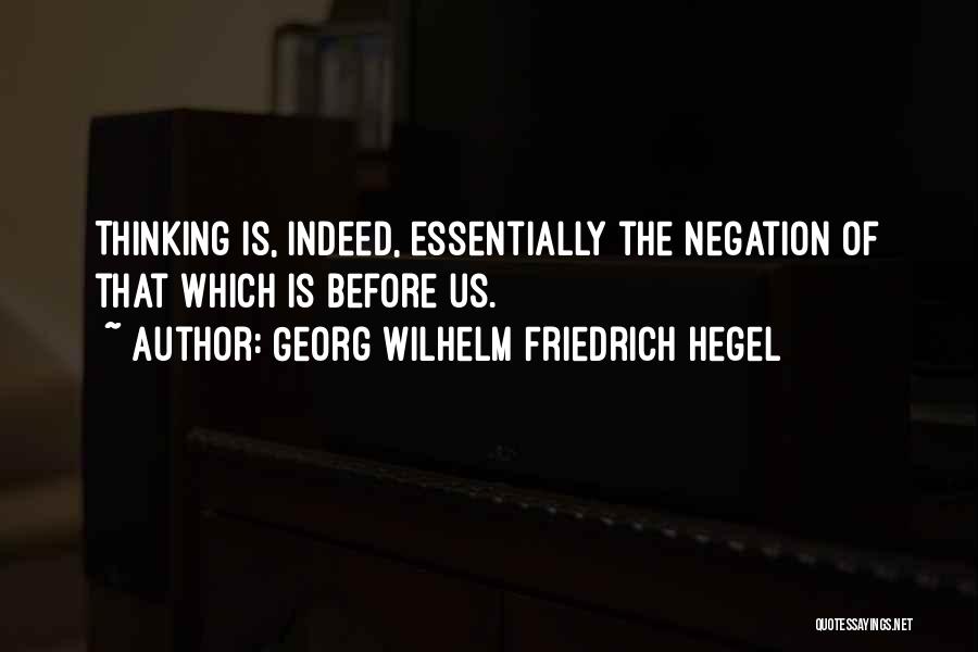 Georg Wilhelm Friedrich Hegel Quotes: Thinking Is, Indeed, Essentially The Negation Of That Which Is Before Us.