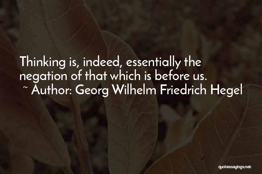 Georg Wilhelm Friedrich Hegel Quotes: Thinking Is, Indeed, Essentially The Negation Of That Which Is Before Us.