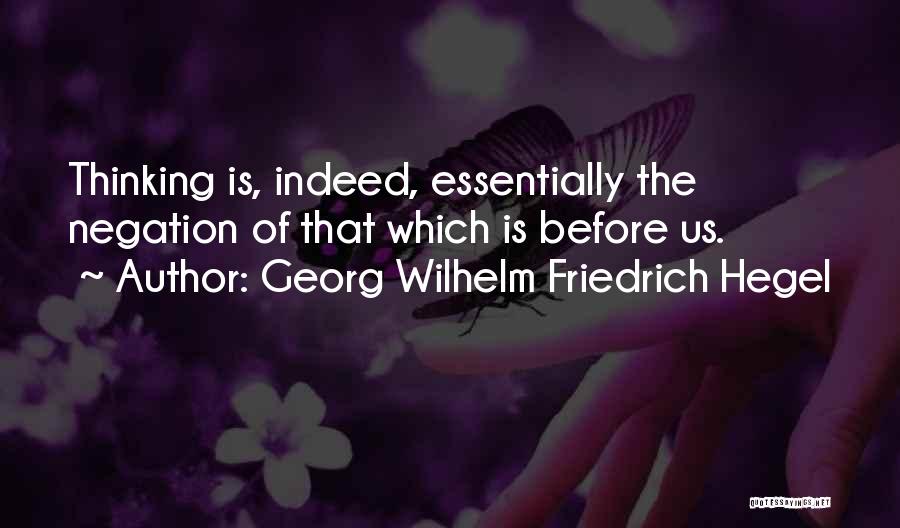 Georg Wilhelm Friedrich Hegel Quotes: Thinking Is, Indeed, Essentially The Negation Of That Which Is Before Us.