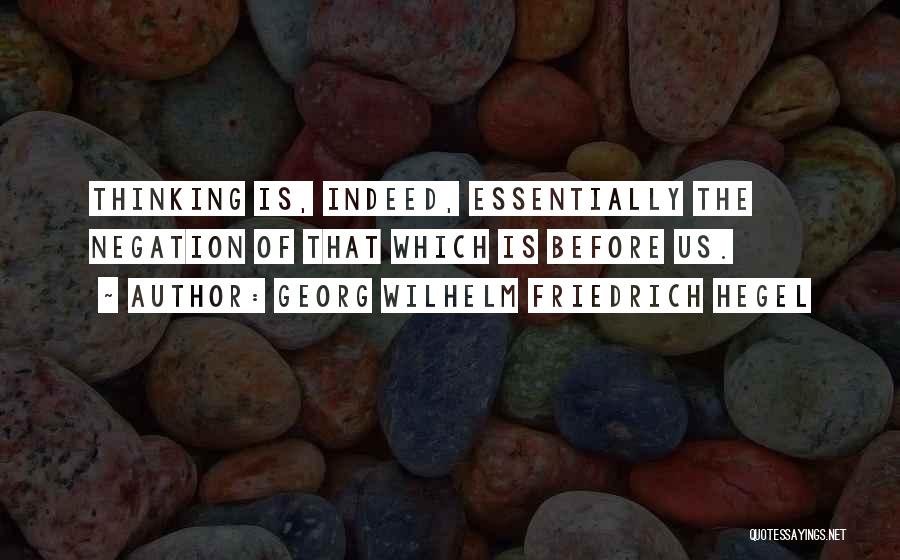 Georg Wilhelm Friedrich Hegel Quotes: Thinking Is, Indeed, Essentially The Negation Of That Which Is Before Us.