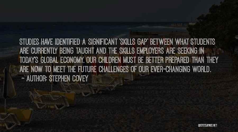 Stephen Covey Quotes: Studies Have Identified A Significant 'skills Gap' Between What Students Are Currently Being Taught And The Skills Employers Are Seeking