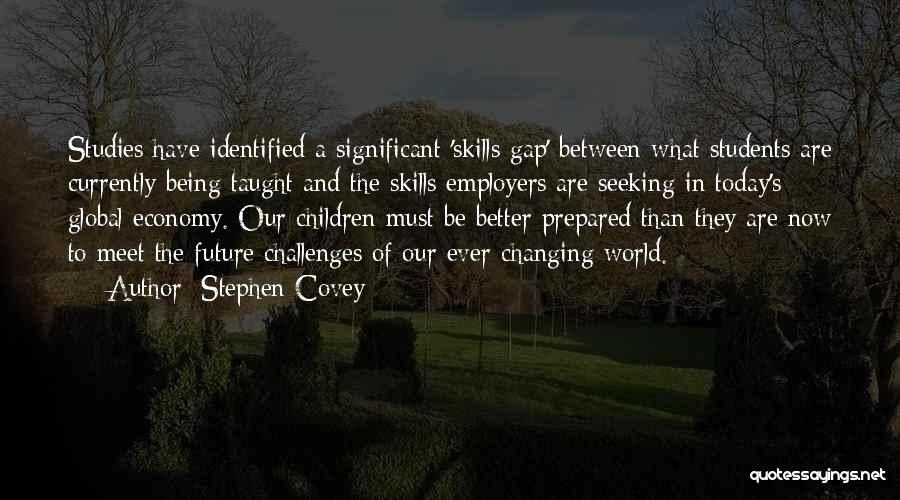 Stephen Covey Quotes: Studies Have Identified A Significant 'skills Gap' Between What Students Are Currently Being Taught And The Skills Employers Are Seeking