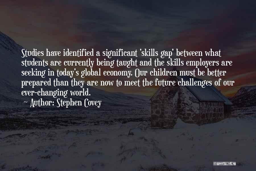 Stephen Covey Quotes: Studies Have Identified A Significant 'skills Gap' Between What Students Are Currently Being Taught And The Skills Employers Are Seeking