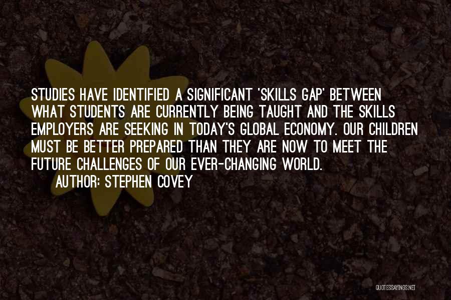 Stephen Covey Quotes: Studies Have Identified A Significant 'skills Gap' Between What Students Are Currently Being Taught And The Skills Employers Are Seeking