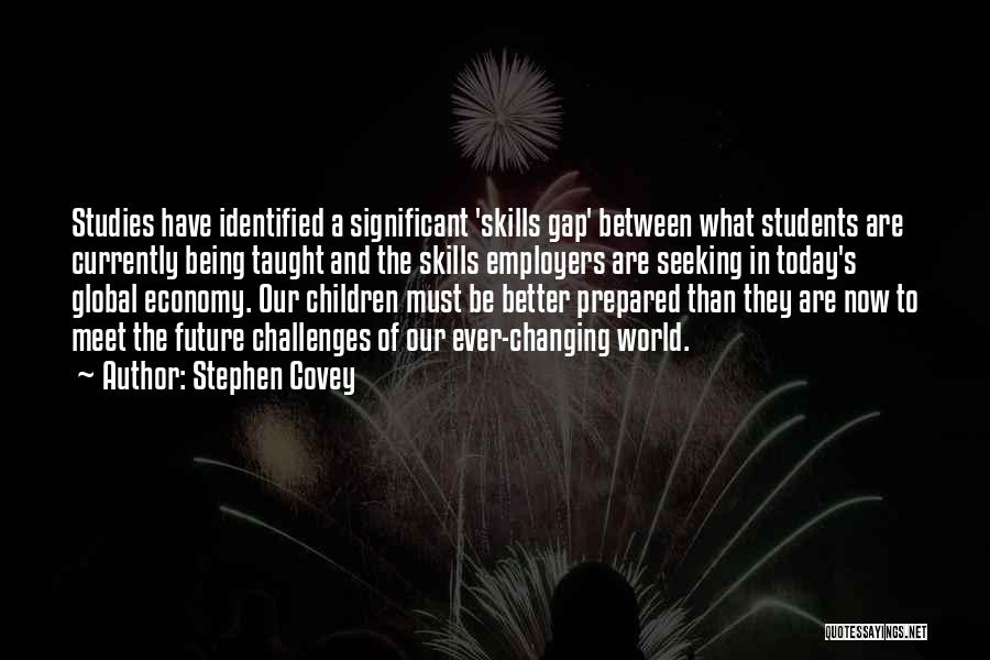 Stephen Covey Quotes: Studies Have Identified A Significant 'skills Gap' Between What Students Are Currently Being Taught And The Skills Employers Are Seeking