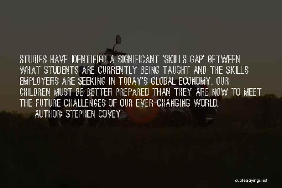 Stephen Covey Quotes: Studies Have Identified A Significant 'skills Gap' Between What Students Are Currently Being Taught And The Skills Employers Are Seeking