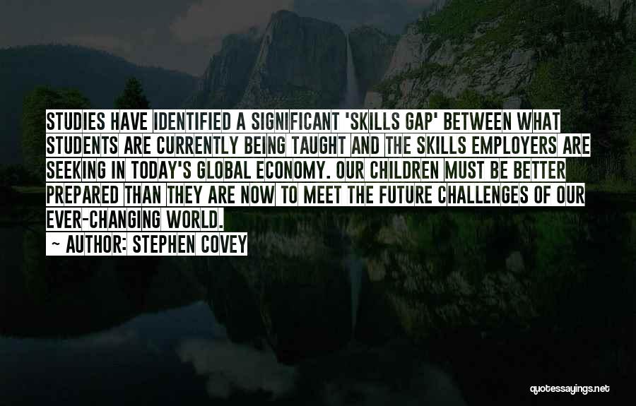 Stephen Covey Quotes: Studies Have Identified A Significant 'skills Gap' Between What Students Are Currently Being Taught And The Skills Employers Are Seeking