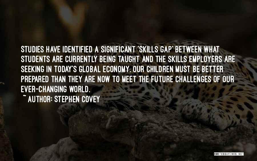 Stephen Covey Quotes: Studies Have Identified A Significant 'skills Gap' Between What Students Are Currently Being Taught And The Skills Employers Are Seeking