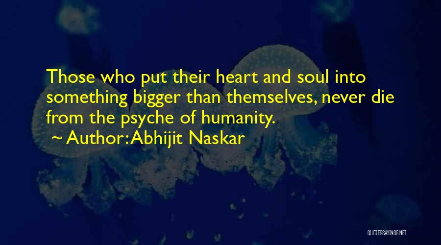 Abhijit Naskar Quotes: Those Who Put Their Heart And Soul Into Something Bigger Than Themselves, Never Die From The Psyche Of Humanity.