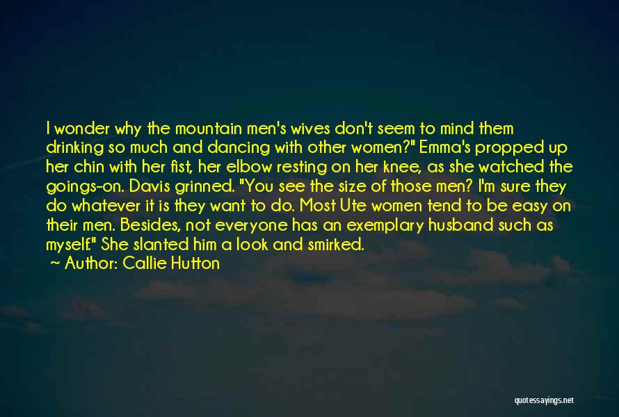 Callie Hutton Quotes: I Wonder Why The Mountain Men's Wives Don't Seem To Mind Them Drinking So Much And Dancing With Other Women?