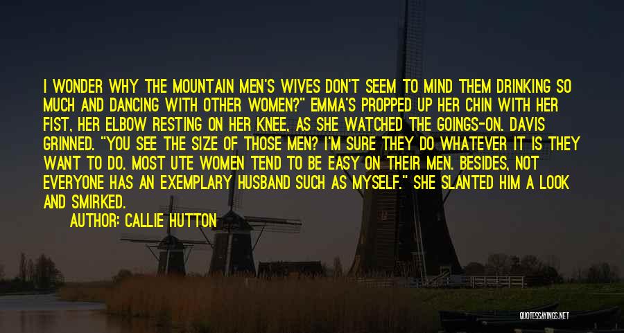 Callie Hutton Quotes: I Wonder Why The Mountain Men's Wives Don't Seem To Mind Them Drinking So Much And Dancing With Other Women?