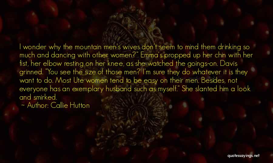 Callie Hutton Quotes: I Wonder Why The Mountain Men's Wives Don't Seem To Mind Them Drinking So Much And Dancing With Other Women?