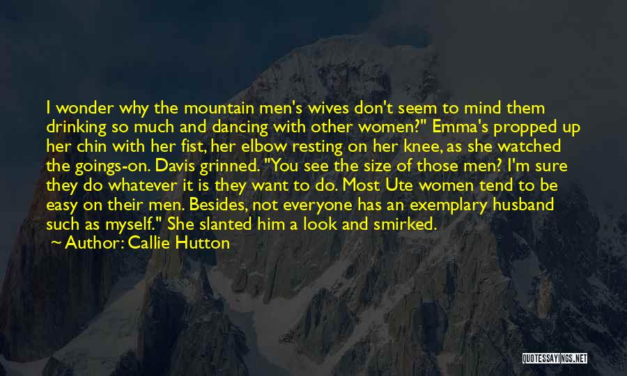 Callie Hutton Quotes: I Wonder Why The Mountain Men's Wives Don't Seem To Mind Them Drinking So Much And Dancing With Other Women?
