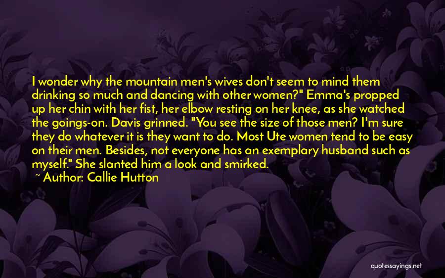 Callie Hutton Quotes: I Wonder Why The Mountain Men's Wives Don't Seem To Mind Them Drinking So Much And Dancing With Other Women?