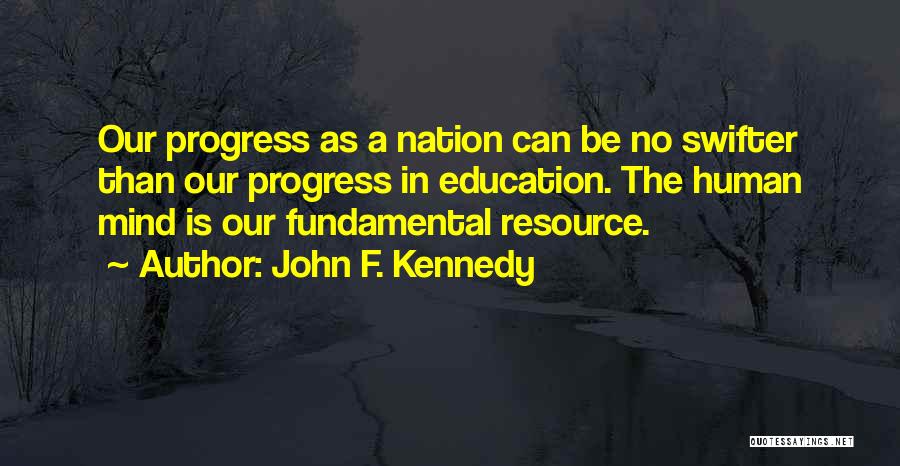 John F. Kennedy Quotes: Our Progress As A Nation Can Be No Swifter Than Our Progress In Education. The Human Mind Is Our Fundamental