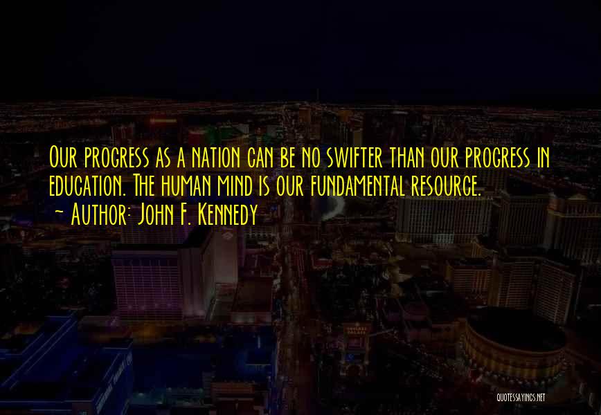 John F. Kennedy Quotes: Our Progress As A Nation Can Be No Swifter Than Our Progress In Education. The Human Mind Is Our Fundamental