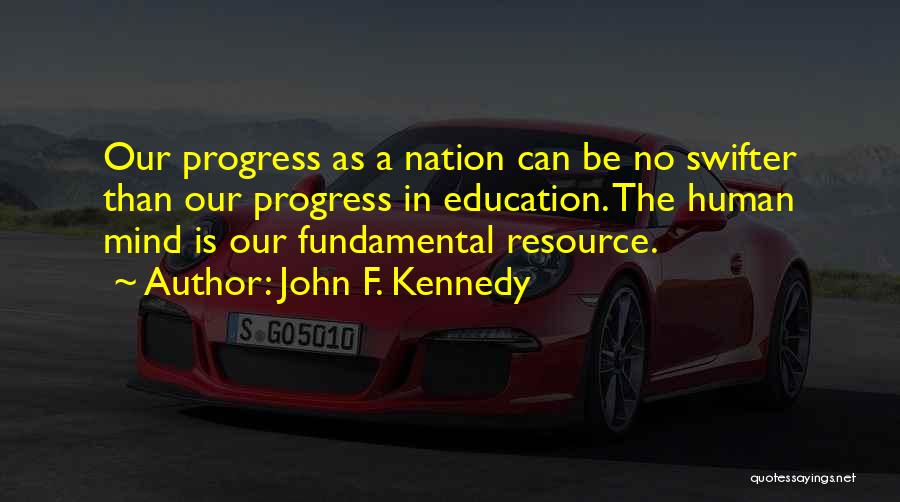 John F. Kennedy Quotes: Our Progress As A Nation Can Be No Swifter Than Our Progress In Education. The Human Mind Is Our Fundamental