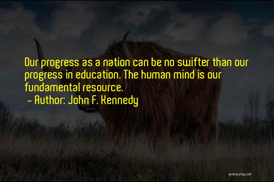 John F. Kennedy Quotes: Our Progress As A Nation Can Be No Swifter Than Our Progress In Education. The Human Mind Is Our Fundamental