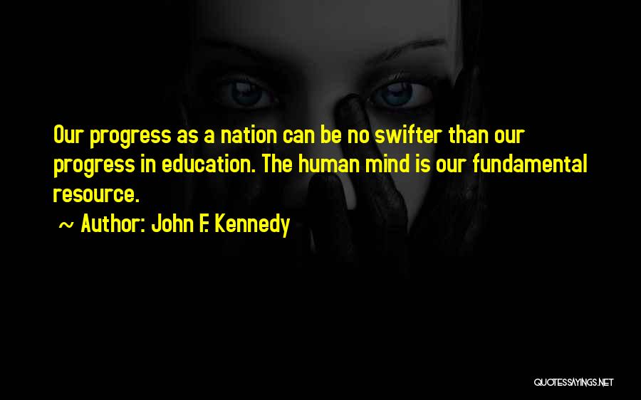 John F. Kennedy Quotes: Our Progress As A Nation Can Be No Swifter Than Our Progress In Education. The Human Mind Is Our Fundamental