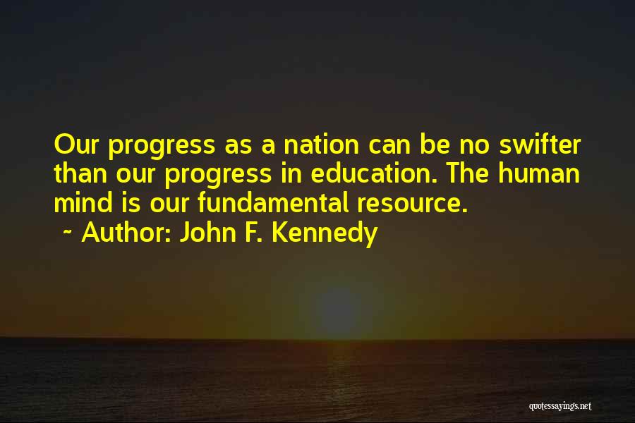 John F. Kennedy Quotes: Our Progress As A Nation Can Be No Swifter Than Our Progress In Education. The Human Mind Is Our Fundamental