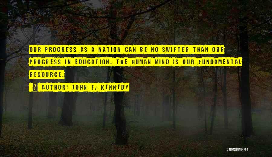 John F. Kennedy Quotes: Our Progress As A Nation Can Be No Swifter Than Our Progress In Education. The Human Mind Is Our Fundamental