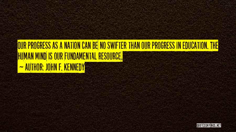John F. Kennedy Quotes: Our Progress As A Nation Can Be No Swifter Than Our Progress In Education. The Human Mind Is Our Fundamental
