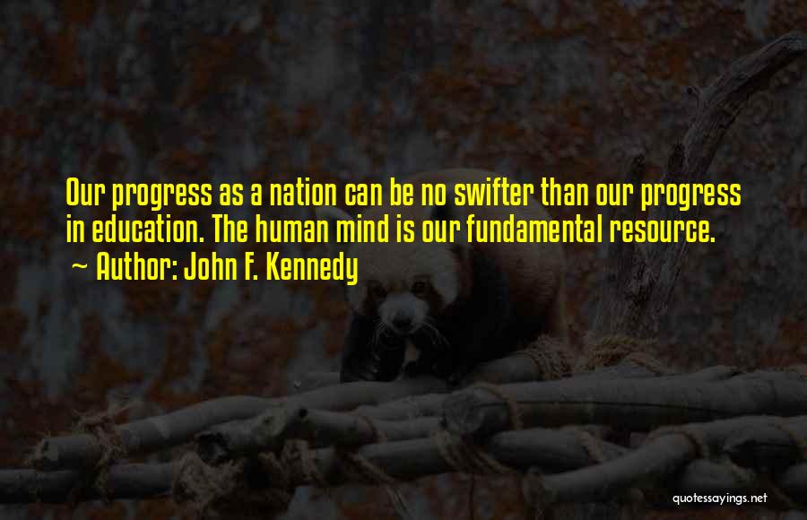 John F. Kennedy Quotes: Our Progress As A Nation Can Be No Swifter Than Our Progress In Education. The Human Mind Is Our Fundamental