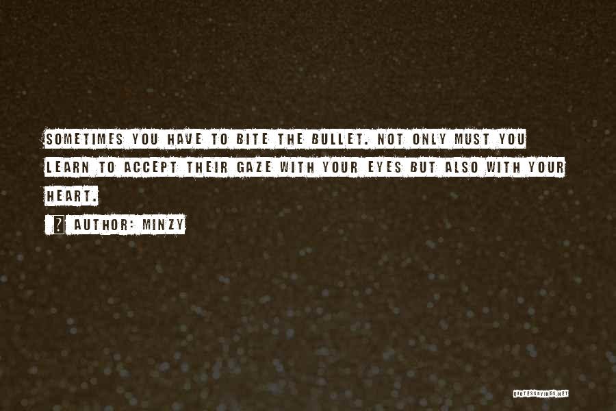 Minzy Quotes: Sometimes You Have To Bite The Bullet. Not Only Must You Learn To Accept Their Gaze With Your Eyes But