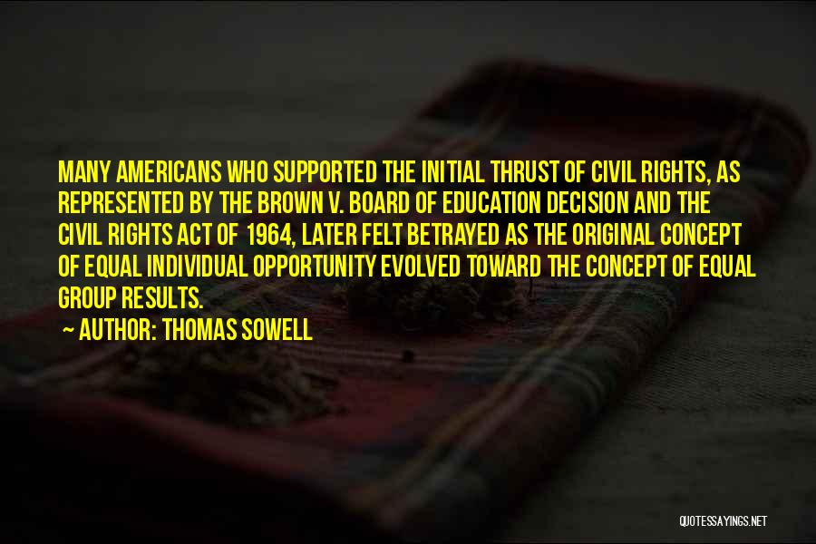 Thomas Sowell Quotes: Many Americans Who Supported The Initial Thrust Of Civil Rights, As Represented By The Brown V. Board Of Education Decision