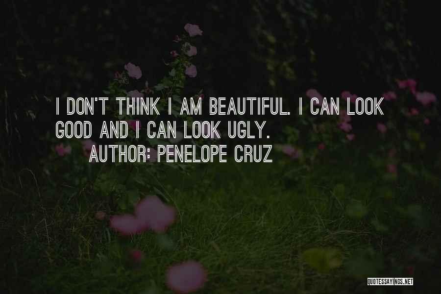 Penelope Cruz Quotes: I Don't Think I Am Beautiful. I Can Look Good And I Can Look Ugly.