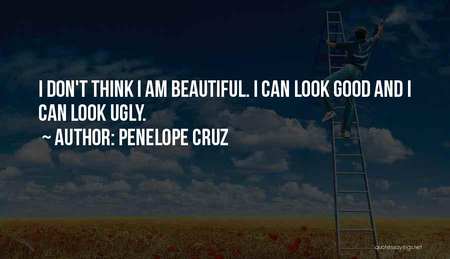 Penelope Cruz Quotes: I Don't Think I Am Beautiful. I Can Look Good And I Can Look Ugly.