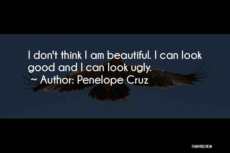 Penelope Cruz Quotes: I Don't Think I Am Beautiful. I Can Look Good And I Can Look Ugly.