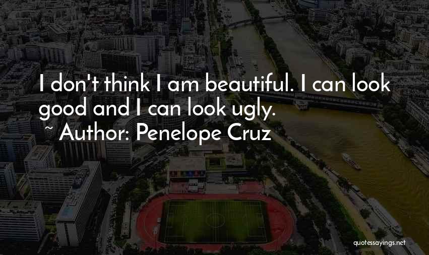 Penelope Cruz Quotes: I Don't Think I Am Beautiful. I Can Look Good And I Can Look Ugly.