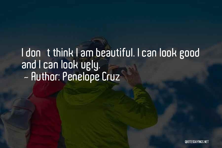 Penelope Cruz Quotes: I Don't Think I Am Beautiful. I Can Look Good And I Can Look Ugly.
