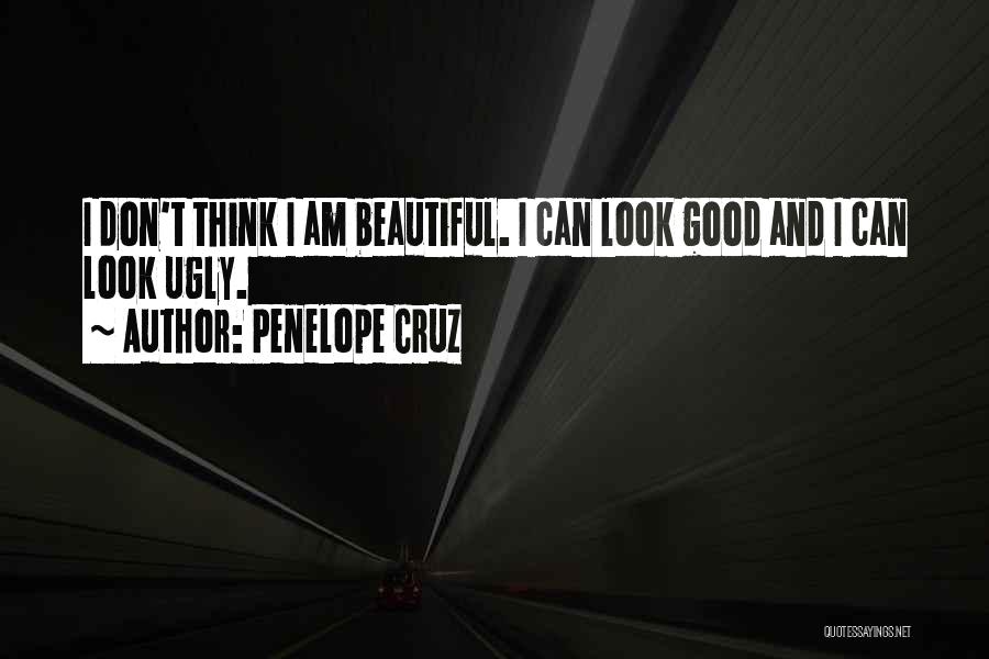 Penelope Cruz Quotes: I Don't Think I Am Beautiful. I Can Look Good And I Can Look Ugly.