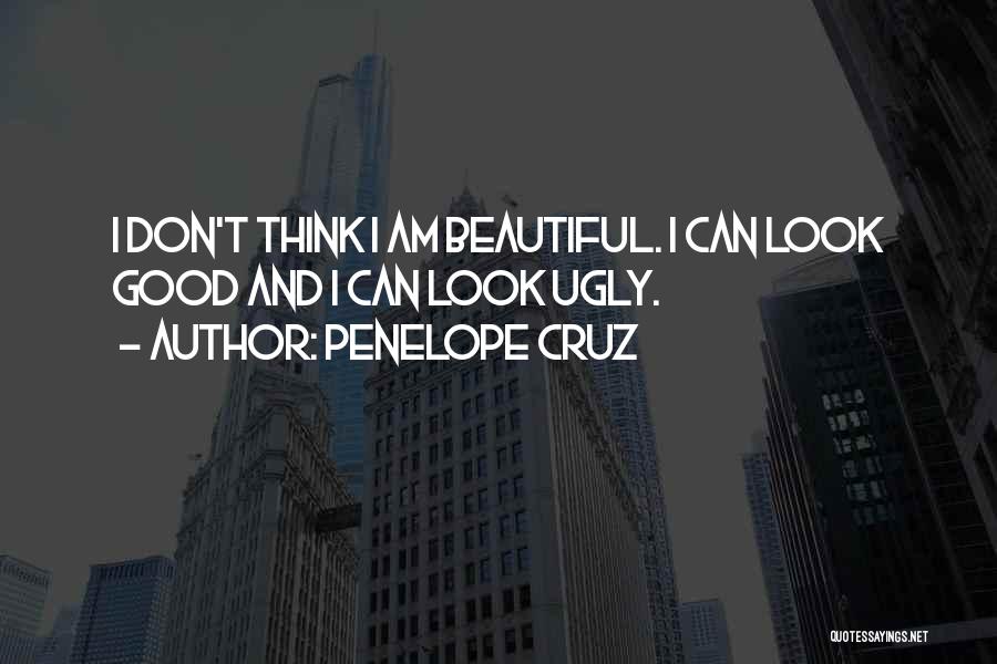 Penelope Cruz Quotes: I Don't Think I Am Beautiful. I Can Look Good And I Can Look Ugly.