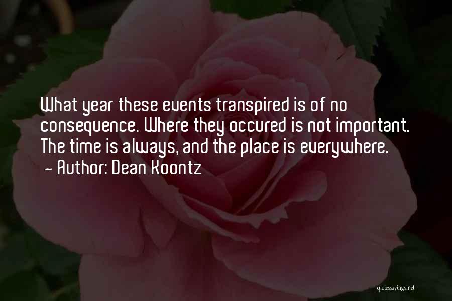 Dean Koontz Quotes: What Year These Events Transpired Is Of No Consequence. Where They Occured Is Not Important. The Time Is Always, And
