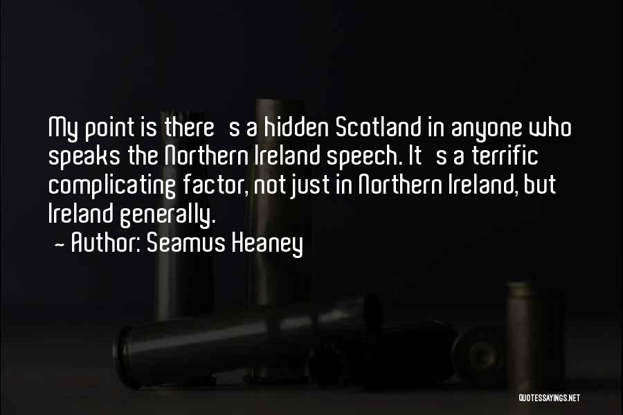 Seamus Heaney Quotes: My Point Is There's A Hidden Scotland In Anyone Who Speaks The Northern Ireland Speech. It's A Terrific Complicating Factor,