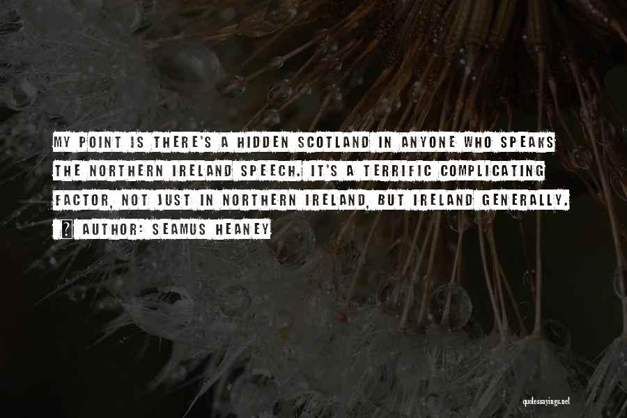 Seamus Heaney Quotes: My Point Is There's A Hidden Scotland In Anyone Who Speaks The Northern Ireland Speech. It's A Terrific Complicating Factor,