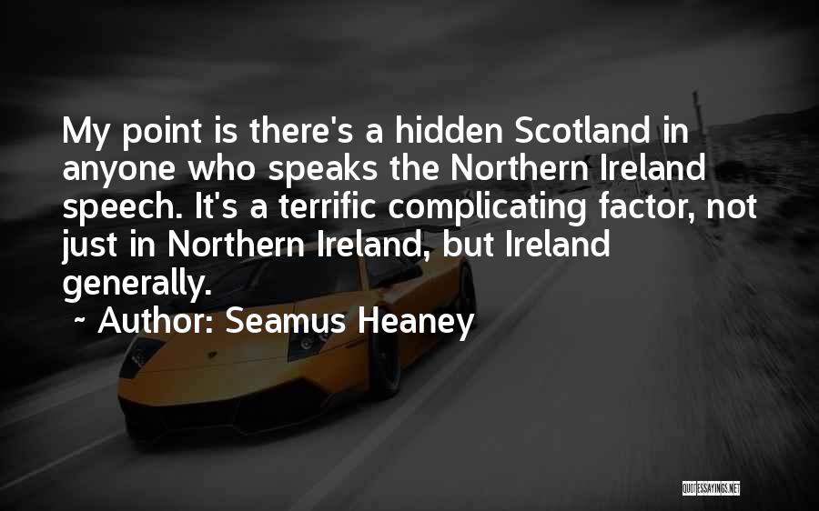 Seamus Heaney Quotes: My Point Is There's A Hidden Scotland In Anyone Who Speaks The Northern Ireland Speech. It's A Terrific Complicating Factor,