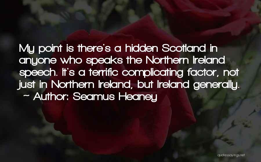 Seamus Heaney Quotes: My Point Is There's A Hidden Scotland In Anyone Who Speaks The Northern Ireland Speech. It's A Terrific Complicating Factor,