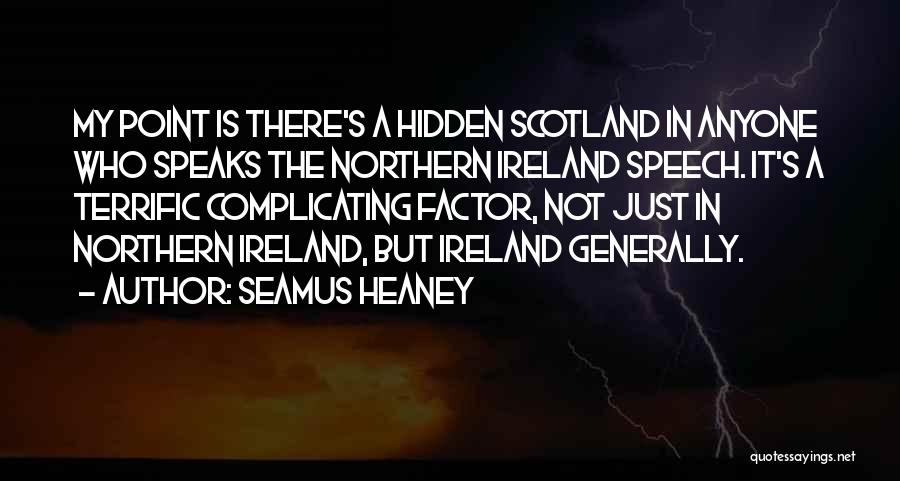 Seamus Heaney Quotes: My Point Is There's A Hidden Scotland In Anyone Who Speaks The Northern Ireland Speech. It's A Terrific Complicating Factor,