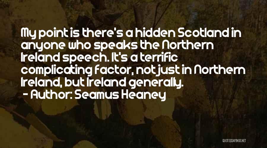 Seamus Heaney Quotes: My Point Is There's A Hidden Scotland In Anyone Who Speaks The Northern Ireland Speech. It's A Terrific Complicating Factor,