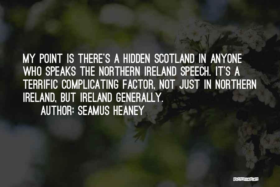 Seamus Heaney Quotes: My Point Is There's A Hidden Scotland In Anyone Who Speaks The Northern Ireland Speech. It's A Terrific Complicating Factor,